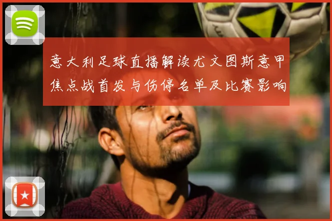 意大利足球直播解读尤文图斯意甲焦点战首发与伤停名单及比赛影响