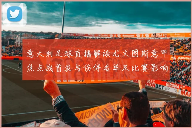 意大利足球直播解读尤文图斯意甲焦点战首发与伤停名单及比赛影响