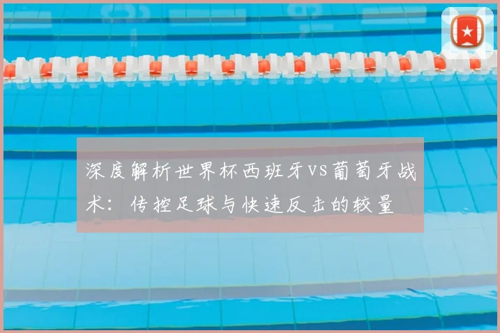 深度解析世界杯西班牙vs葡萄牙战术：传控足球与快速反击的较量