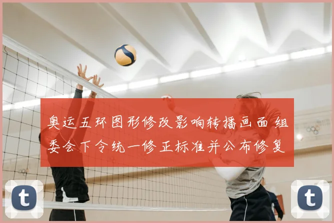 奥运五环图形修改影响转播画面 组委会下令统一修正标准并公布修复时间表