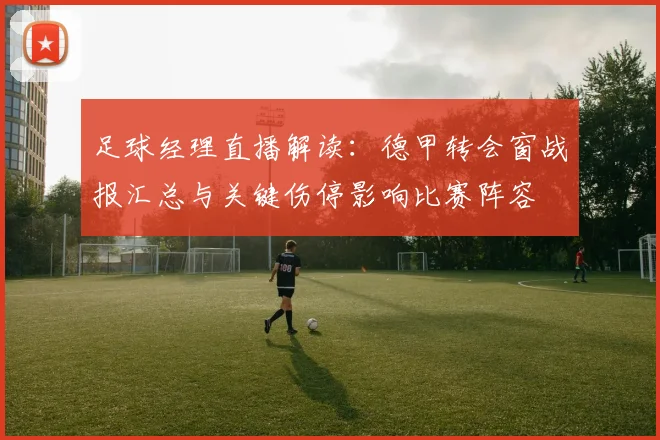 足球经理直播解读：德甲转会窗战报汇总与关键伤停影响比赛阵容