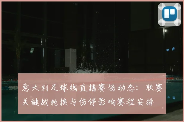 意大利足球线直播赛场动态：联赛关键战轮换与伤停影响赛程安排