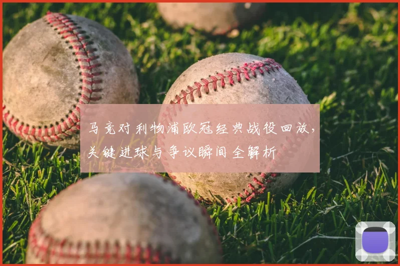 马竞对利物浦欧冠经典战役回放，关键进球与争议瞬间全解析