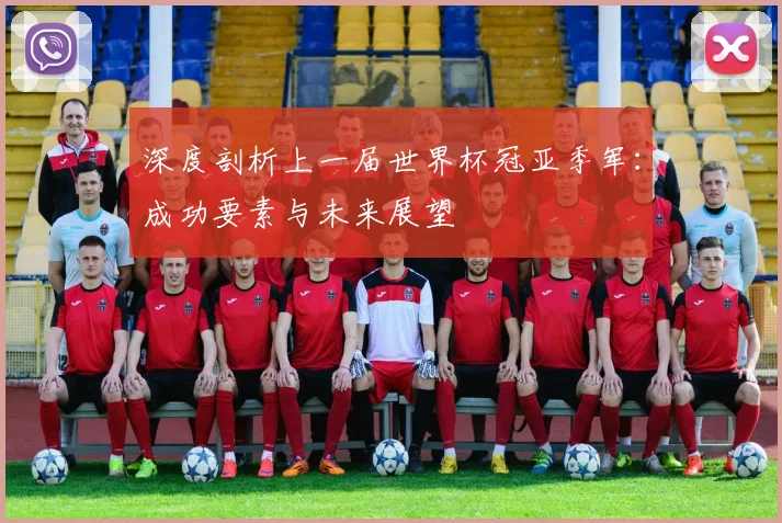 深度剖析上一届世界杯冠亚季军：成功要素与未来展望