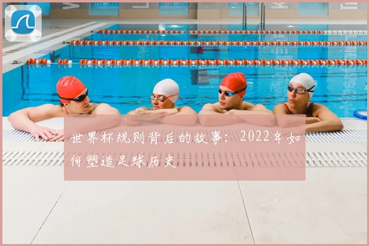 世界杯规则背后的故事：2022年如何塑造足球历史