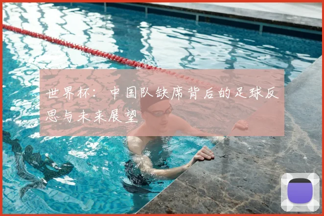 世界杯：中国队缺席背后的足球反思与未来展望