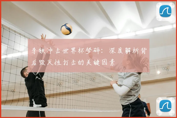 李铁冲击世界杯梦碎：深度解析背后毁灭性打击的关键因素