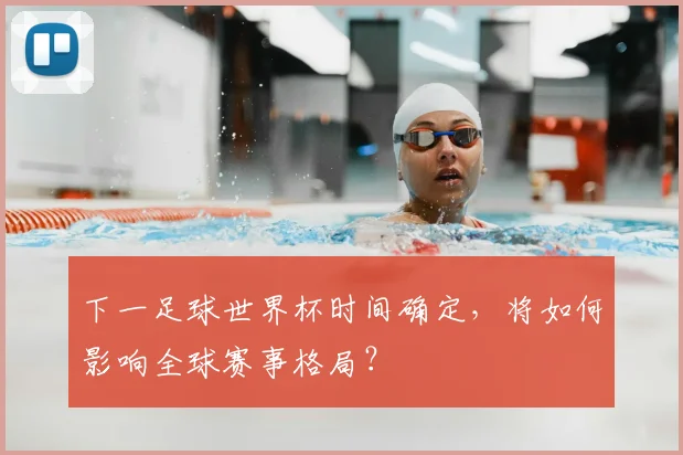 下一足球世界杯时间确定，将如何影响全球赛事格局？