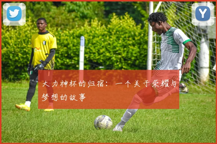 大力神杯的归宿：一个关于荣耀与梦想的故事
