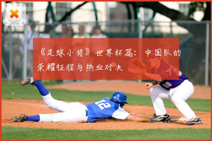 《足球小将》世界杯篇：中国队的荣耀征程与热血对决