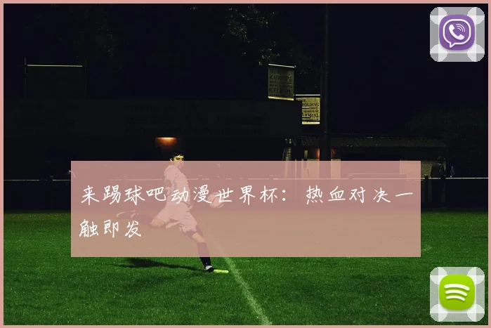 来踢球吧动漫世界杯：热血对决一触即发