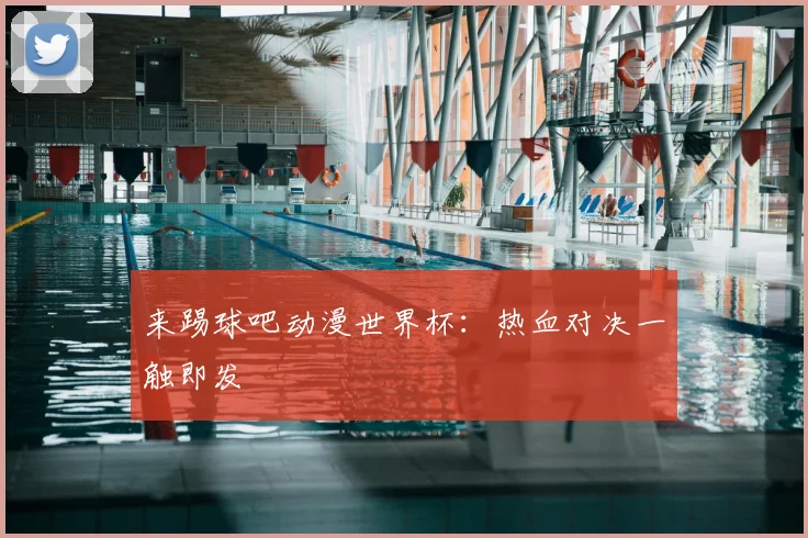 来踢球吧动漫世界杯：热血对决一触即发