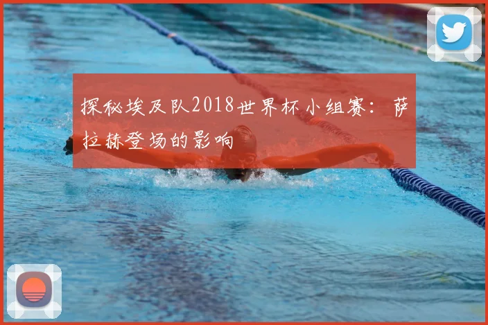 探秘埃及队2018世界杯小组赛：萨拉赫登场的影响