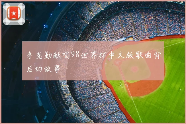 李克勤献唱98世界杯中文版歌曲背后的故事