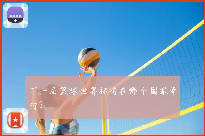 下一届篮球世界杯将在哪个国家举行？