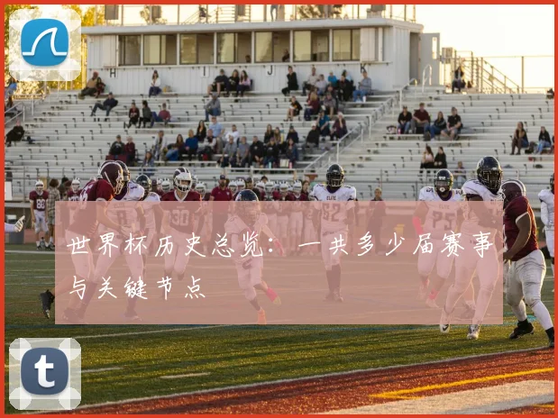 世界杯历史总览：一共多少届赛事与关键节点