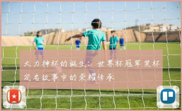 大力神杯的诞生：世界杯冠军奖杯定名故事中的荣耀传承