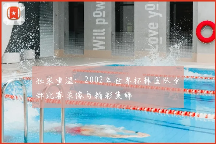 独家重温：2002年世界杯韩国队全部比赛录像与精彩集锦
