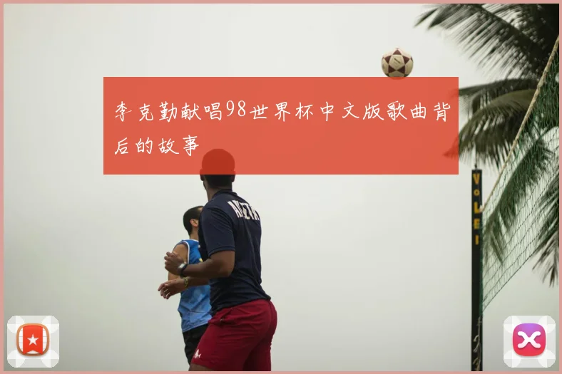 李克勤献唱98世界杯中文版歌曲背后的故事