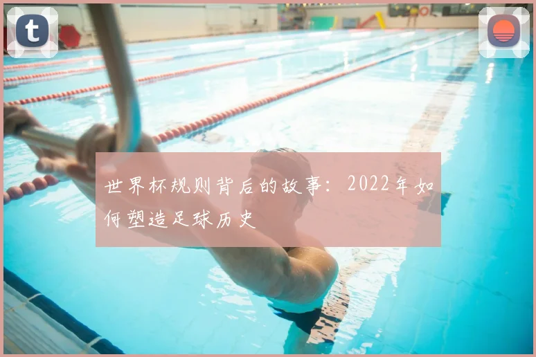 世界杯规则背后的故事:2022年如何塑造足球历史